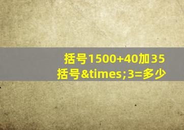 括号1500+40加35括号×3=多少