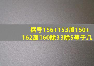 括号156+153加150+162加160除33除5等于几