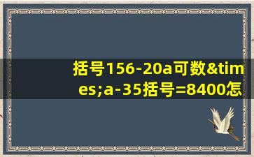 括号156-20a可数×a-35括号=8400怎么解