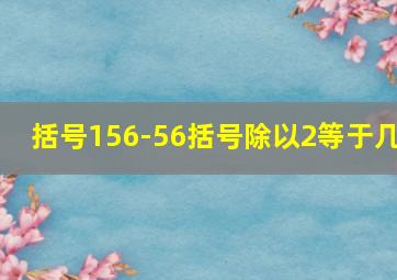 括号156-56括号除以2等于几