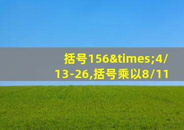 括号156×4/13-26,括号乘以8/11