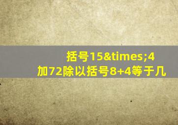 括号15×4加72除以括号8+4等于几