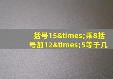 括号15×乘8括号加12×5等于几