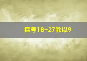 括号18+27除以9