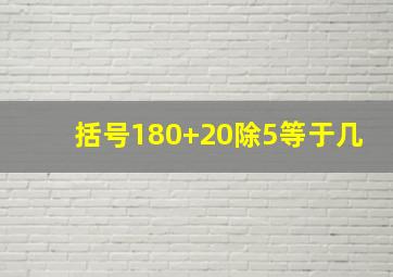 括号180+20除5等于几