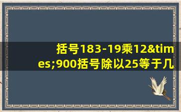 括号183-19乘12×900括号除以25等于几