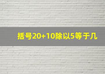 括号20+10除以5等于几