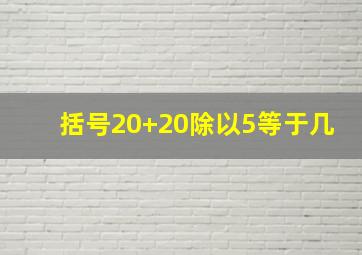 括号20+20除以5等于几