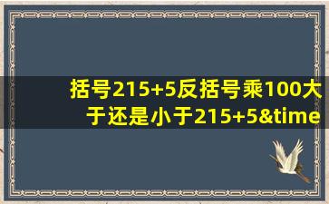 括号215+5反括号乘100大于还是小于215+5×10