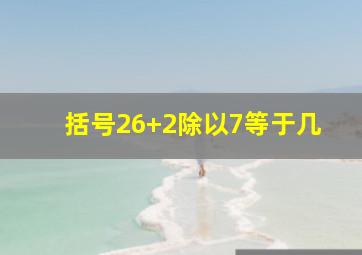 括号26+2除以7等于几