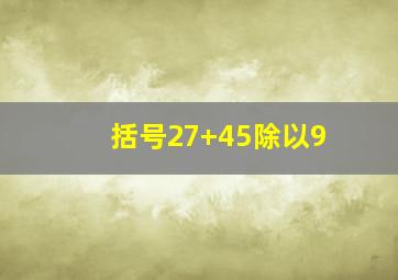 括号27+45除以9