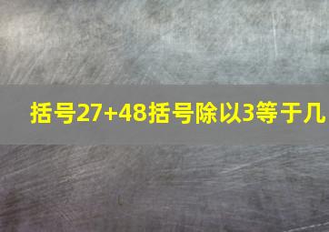 括号27+48括号除以3等于几