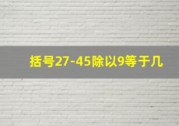 括号27-45除以9等于几