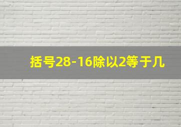 括号28-16除以2等于几