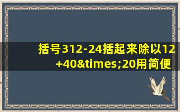 括号312-24括起来除以12+40×20用简便计算