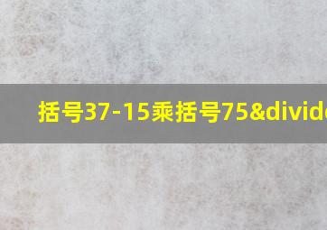 括号37-15乘括号75÷5