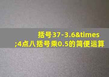 括号37-3.6×4点八括号乘0.5的简便运算