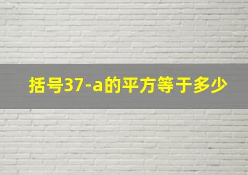 括号37-a的平方等于多少