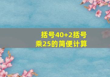 括号40+2括号乘25的简便计算