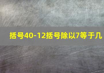 括号40-12括号除以7等于几