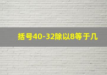 括号40-32除以8等于几