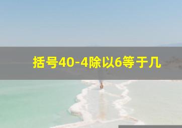 括号40-4除以6等于几