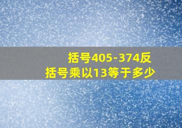 括号405-374反括号乘以13等于多少