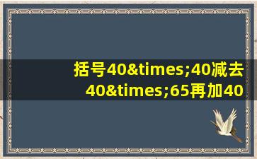 括号40×40减去40×65再加40×2乘55×2等于几