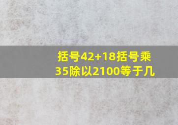 括号42+18括号乘35除以2100等于几