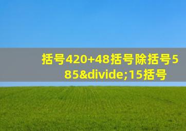 括号420+48括号除括号585÷15括号