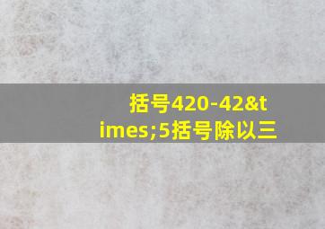 括号420-42×5括号除以三