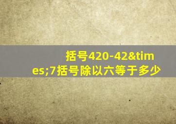 括号420-42×7括号除以六等于多少