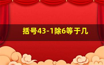 括号43-1除6等于几