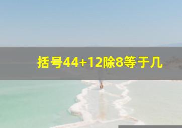 括号44+12除8等于几