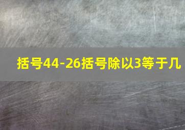 括号44-26括号除以3等于几