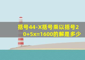 括号44-X括号乘以括号20+5x=1600的解是多少