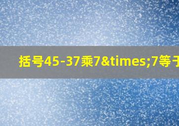 括号45-37乘7×7等于几