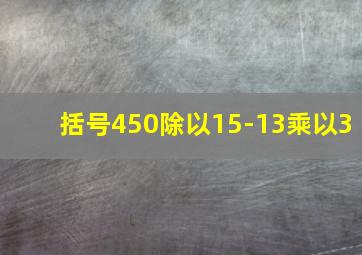 括号450除以15-13乘以3