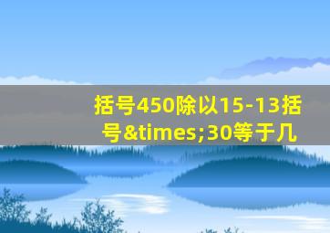 括号450除以15-13括号×30等于几