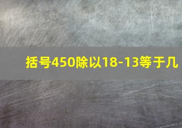 括号450除以18-13等于几