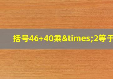 括号46+40乘×2等于几