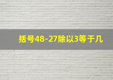 括号48-27除以3等于几