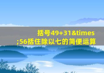 括号49+31×56括住除以七的简便运算