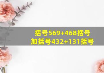 括号569+468括号加括号432+131括号