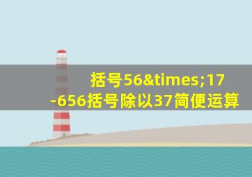 括号56×17-656括号除以37简便运算