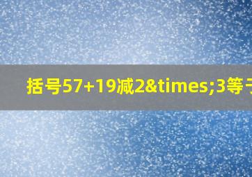 括号57+19减2×3等于几