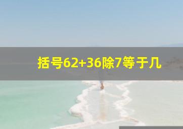 括号62+36除7等于几