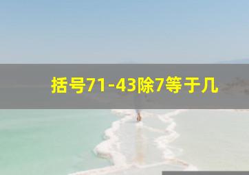 括号71-43除7等于几