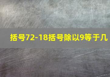 括号72-18括号除以9等于几