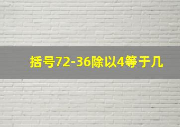 括号72-36除以4等于几